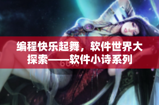 編程快樂起舞，軟件世界大探索——軟件小詩系列