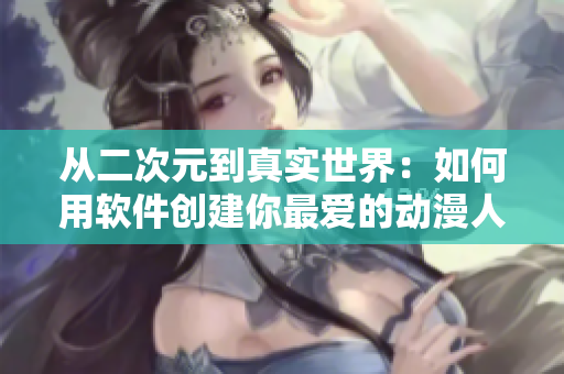 從二次元到真實(shí)世界：如何用軟件創(chuàng)建你最愛的動漫人物網(wǎng)頁