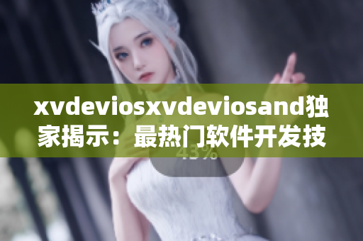 xvdeviosxvdeviosand獨(dú)家揭示：最熱門(mén)軟件開(kāi)發(fā)技巧曝光