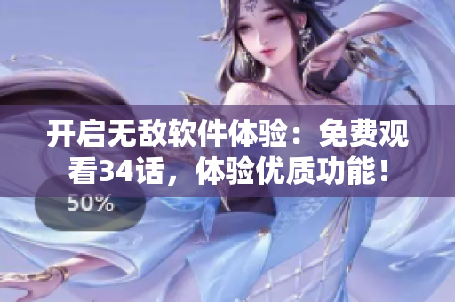 開(kāi)啟無(wú)敵軟件體驗(yàn)：免費(fèi)觀看34話，體驗(yàn)優(yōu)質(zhì)功能！