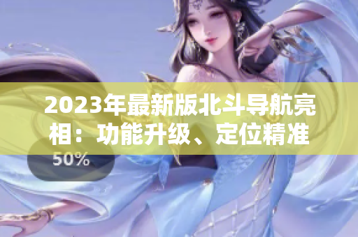 2023年最新版北斗導(dǎo)航亮相：功能升級、定位精準
