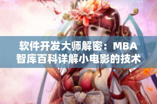 軟件開發(fā)大師解密：MBA智庫百科詳解小電影的技術(shù)奧秘