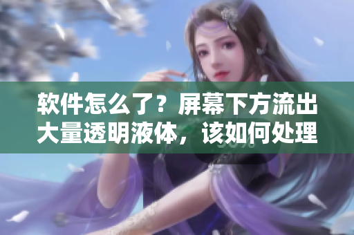 軟件怎么了？屏幕下方流出大量透明液體，該如何處理這種問題？