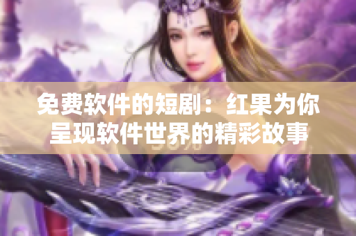 免費軟件的短?。杭t果為你呈現(xiàn)軟件世界的精彩故事