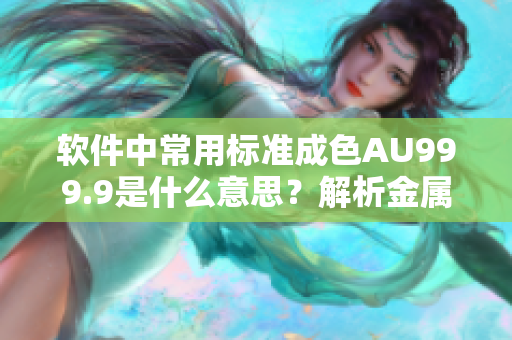 軟件中常用標準成色AU999.9是什么意思？解析金屬類型編碼與應用。