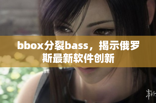 bbox分裂bass，揭示俄羅斯最新軟件創(chuàng)新