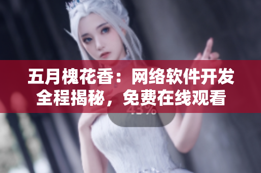 五月槐花香：網(wǎng)絡(luò)軟件開(kāi)發(fā)全程揭秘，免費(fèi)在線觀看