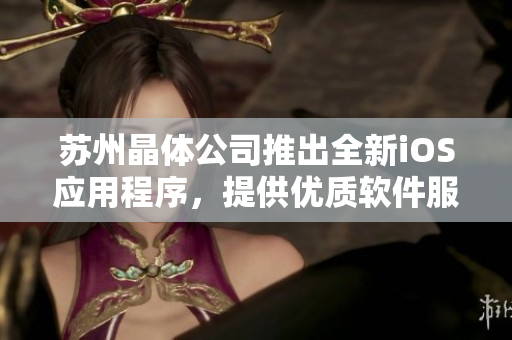 蘇州晶體公司推出全新iOS應用程序，提供優(yōu)質(zhì)軟件服務