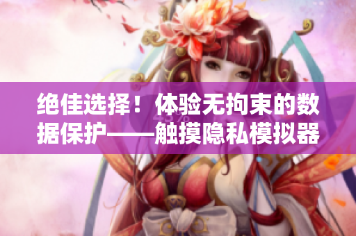 絕佳選擇！體驗無拘束的數(shù)據(jù)保護——觸摸隱私模擬器游戲安裝指南