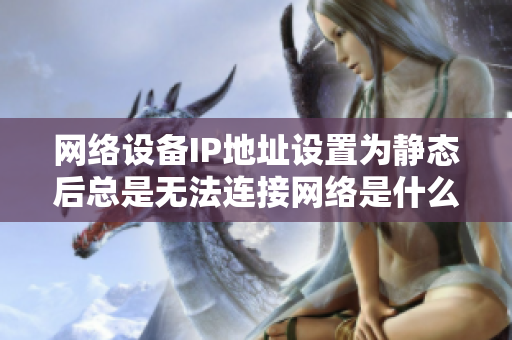 網(wǎng)絡(luò)設(shè)備IP地址設(shè)置為靜態(tài)后總是無法連接網(wǎng)絡(luò)是什么原因？