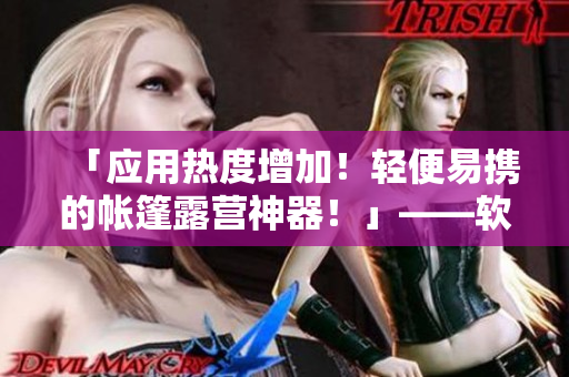 「應(yīng)用熱度增加！輕便易攜的帳篷露營神器！」——軟件專家的最新評測