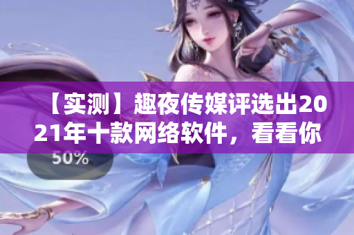 【實測】趣夜傳媒評選出2021年十款網絡軟件，看看你用過幾款！