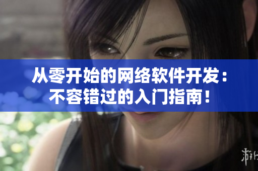 從零開始的網(wǎng)絡(luò)軟件開發(fā)：不容錯過的入門指南！