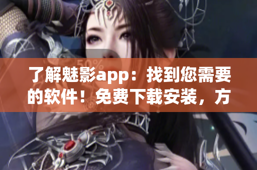 了解魅影app：找到您需要的軟件！免費(fèi)下載安裝，方便實(shí)用。