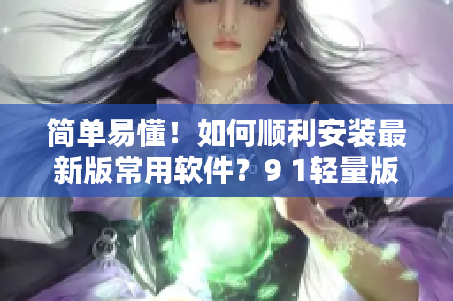 簡單易懂！如何順利安裝最新版常用軟件？9 1輕量版教你操作