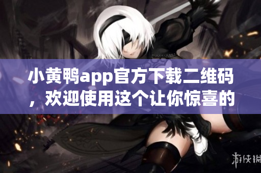 小黃鴨app官方下載二維碼，歡迎使用這個讓你驚喜的智能軟件!