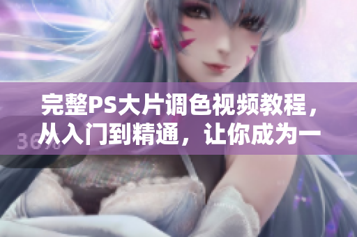 完整PS大片調(diào)色視頻教程，從入門到精通，讓你成為一流網(wǎng)紅攝影師！