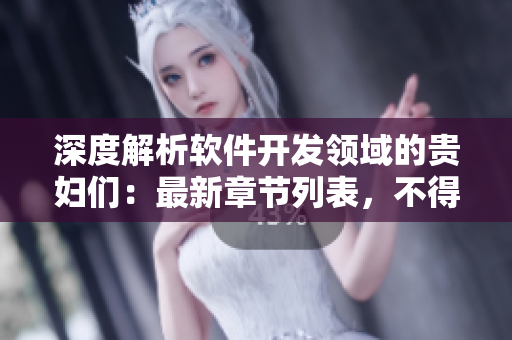 深度解析軟件開發(fā)領(lǐng)域的貴婦們：最新章節(jié)列表，不得不看