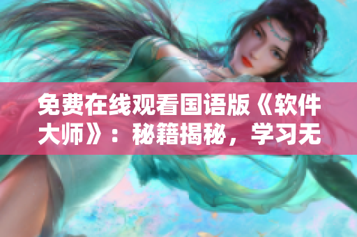 免費(fèi)在線觀看國(guó)語(yǔ)版《軟件大師》：秘籍揭秘，學(xué)習(xí)無(wú)限，開(kāi)發(fā)技能大提升