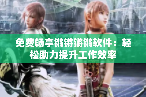 免費(fèi)暢享鏘鏘鏘鏘軟件：輕松助力提升工作效率