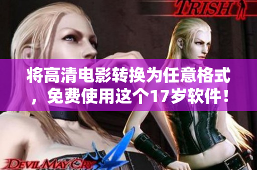 將高清電影轉(zhuǎn)換為任意格式，免費使用這個17歲軟件！