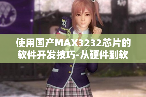 使用國產(chǎn)MAX3232芯片的軟件開發(fā)技巧-從硬件到軟件全方位解析