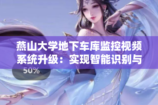 燕山大學(xué)地下車庫監(jiān)控視頻系統(tǒng)升級：實現(xiàn)智能識別與遠程監(jiān)控