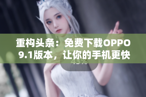 重構(gòu)頭條：免費下載OPPO 9.1版本，讓你的手機更快更好用！