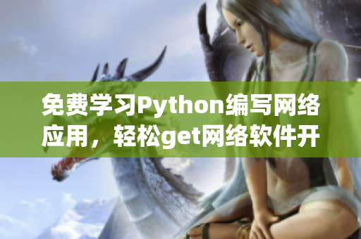 免費(fèi)學(xué)習(xí)Python編寫網(wǎng)絡(luò)應(yīng)用，輕松get網(wǎng)絡(luò)軟件開發(fā)！