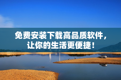 免費安裝下載高品質(zhì)軟件，讓你的生活更便捷！