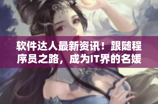 軟件達人最新資訊！跟隨程序員之路，成為IT界的名媛貴婦