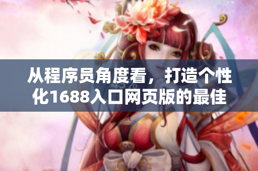 從程序員角度看，打造個(gè)性化1688入口網(wǎng)頁(yè)版的最佳實(shí)踐