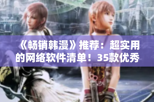《暢銷韓漫》推薦：超實(shí)用的網(wǎng)絡(luò)軟件清單！35款優(yōu)秀工具助你事半功倍