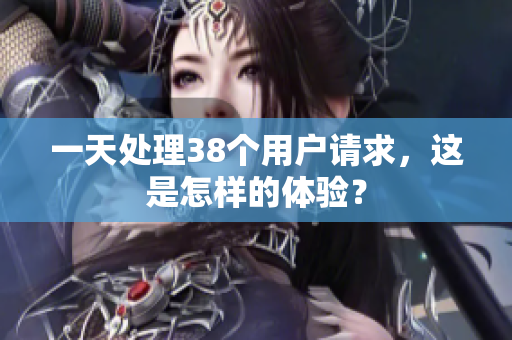 一天處理38個用戶請求，這是怎樣的體驗？