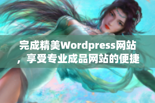 完成精美Wordpress網(wǎng)站，享受專業(yè)成品網(wǎng)站的便捷體驗(yàn)