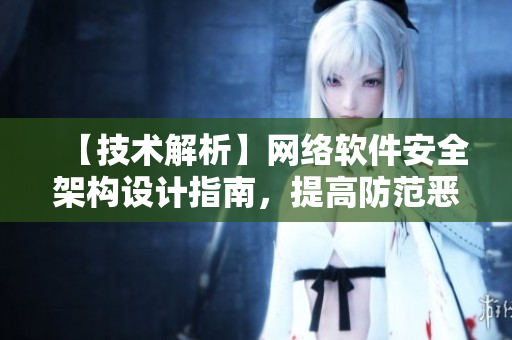 【技術(shù)解析】網(wǎng)絡(luò)軟件安全架構(gòu)設(shè)計(jì)指南，提高防范惡意攻擊能力