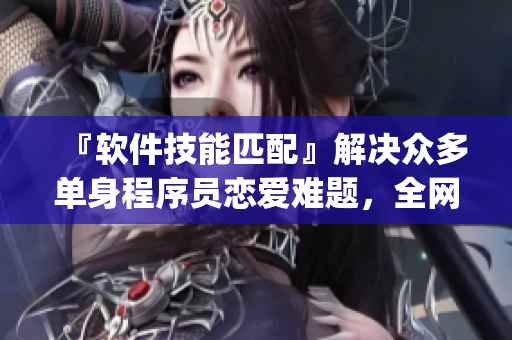 『軟件技能匹配』解決眾多單身程序員戀愛(ài)難題，全網(wǎng)免費(fèi)完整版_GEEK