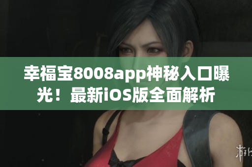 幸福寶8008app神秘入口曝光！最新iOS版全面解析