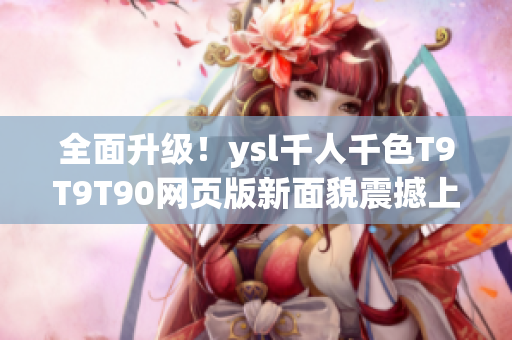 全面升級(jí)！ysl千人千色T9T9T90網(wǎng)頁(yè)版新面貌震撼上線(xiàn)