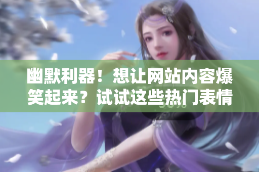 幽默利器！想讓網(wǎng)站內(nèi)容爆笑起來？試試這些熱門表情包動圖