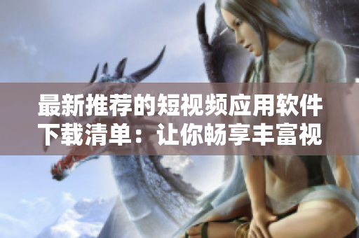 最新推薦的短視頻應用軟件下載清單：讓你暢享豐富視頻內容體驗！