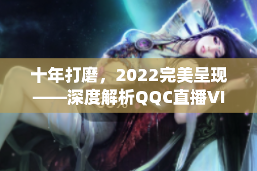 十年打磨，2022完美呈現(xiàn)——深度解析QQC直播VIP App