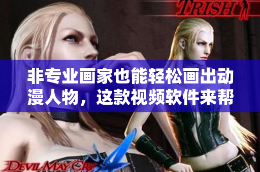 非專業(yè)畫家也能輕松畫出動漫人物，這款視頻軟件來幫你！