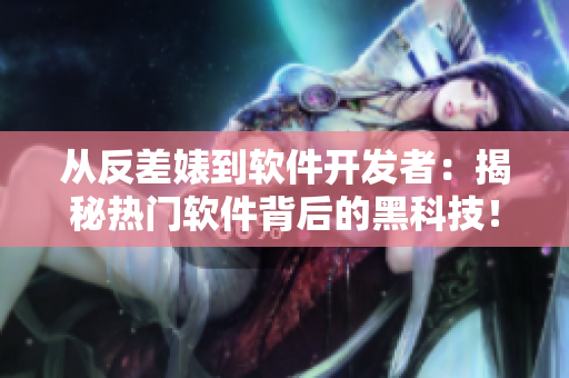 從反差婊到軟件開發(fā)者：揭秘熱門軟件背后的黑科技！