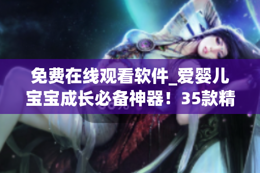 免費(fèi)在線觀看軟件_愛嬰兒寶寶成長(zhǎng)必備神器！35款精品課程全揭秘