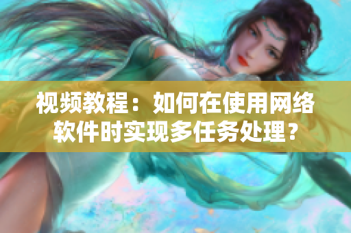 視頻教程：如何在使用網絡軟件時實現多任務處理？