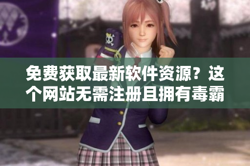 免費獲取最新軟件資源？這個網(wǎng)站無需注冊且擁有毒霸認證，趕快試試吧！