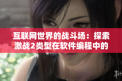 互聯(lián)網(wǎng)世界的戰(zhàn)斗場：探索激戰(zhàn)2類型在軟件編程中的應用