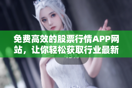 免費高效的股票行情APP網(wǎng)站，讓你輕松獲取行業(yè)最新動態(tài)！