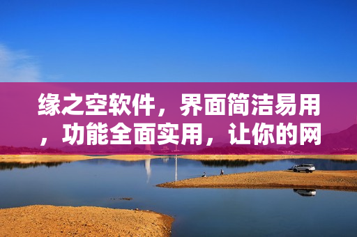 緣之空軟件，界面簡(jiǎn)潔易用，功能全面實(shí)用，讓你的網(wǎng)絡(luò)生活更加便捷